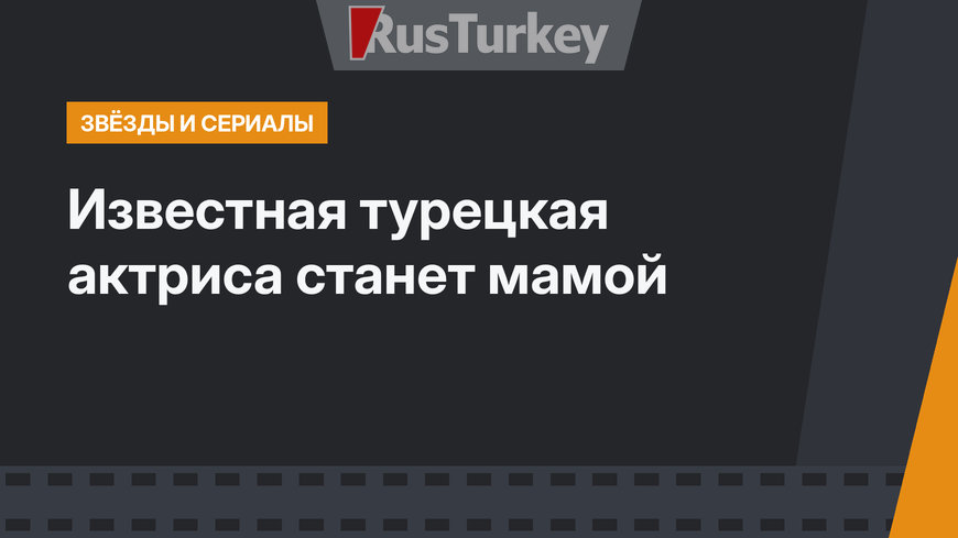 Известная турецкая актриса станет мамой