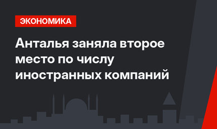 Анталья заняла второе место по числу иностранных компаний