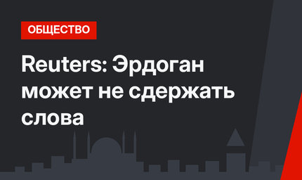 Reuters: Эрдоган может не сдержать слова