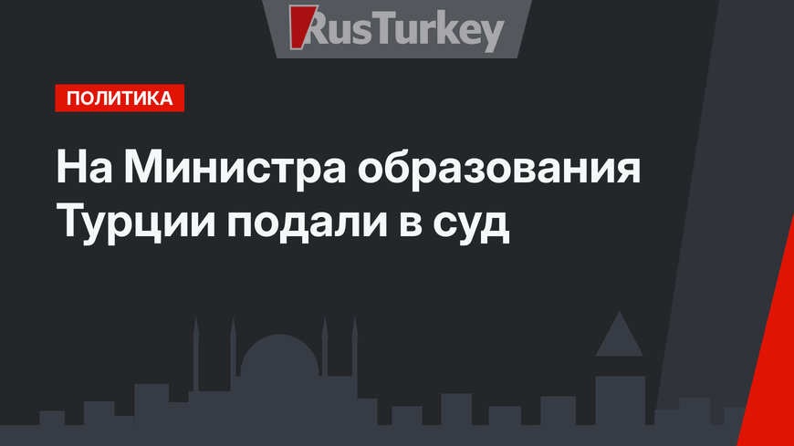 На Министра образования Турции подали в суд