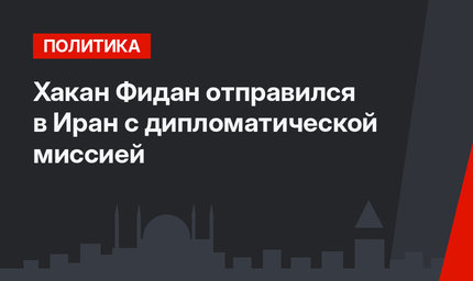 Хакан Фидан отправился в Иран с дипломатической миссией
