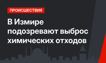 В Измире подозревают выброс химических отходов