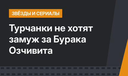 Турчанки не хотят замуж за Бурака Озчивита