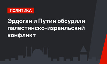 Эрдоган и Путин обсудили палестинско-израильский конфликт