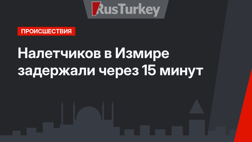 Налетчиков в Измире задержали через 15 минут