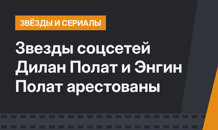 Звезды соцсетей Дилан Полат и Энгин Полат арестованы