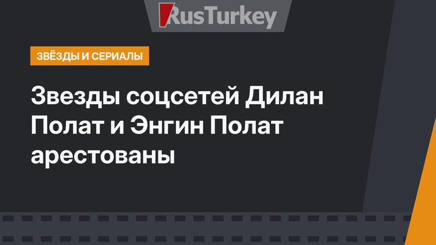 Звезды соцсетей Дилан Полат и Энгин Полат арестованы