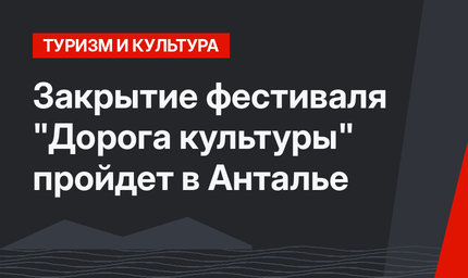 Закрытие  фестиваля "Дорога культуры" пройдет в Анталье