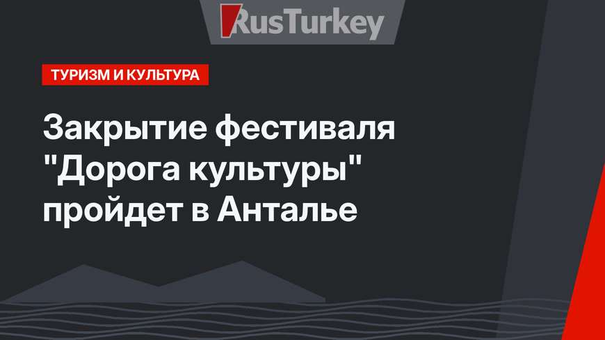 Закрытие  фестиваля "Дорога культуры" пройдет в Анталье