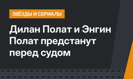 Дилан Полат и Энгин Полат предстанут перед судом