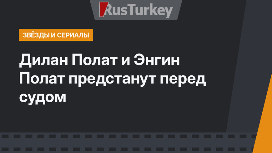 Дилан Полат и Энгин Полат предстанут перед судом