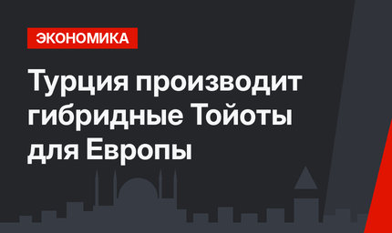 Турция производит гибридные Тойоты для Европы