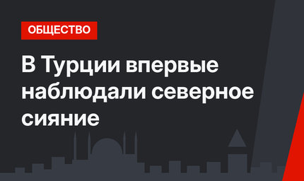 В Турции впервые наблюдали северное сияние