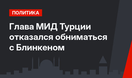 Глава МИД Турции отказался обниматься с Блинкеном