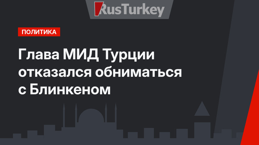 Глава МИД Турции отказался обниматься с Блинкеном
