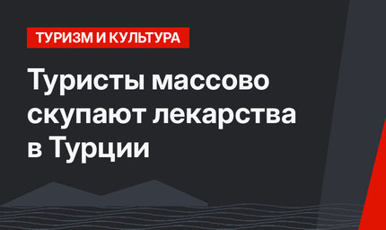 Туристы  массово скупают лекарства в Турции