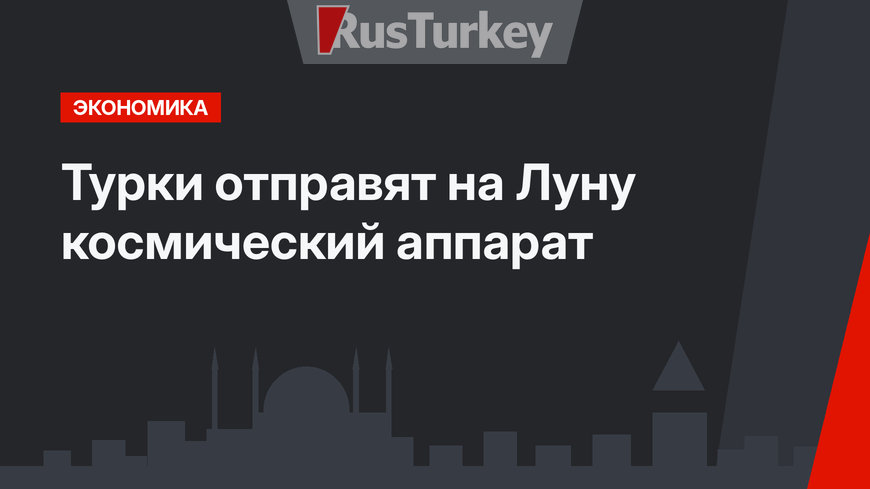 Турки отправят на Луну космический аппарат