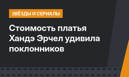 Стоимость платья Хандэ Эрчел удивила поклонников