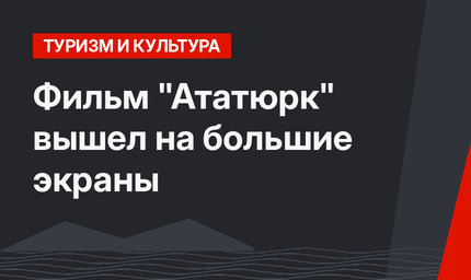 Фильм "Ататюрк" вышел на большие экраны