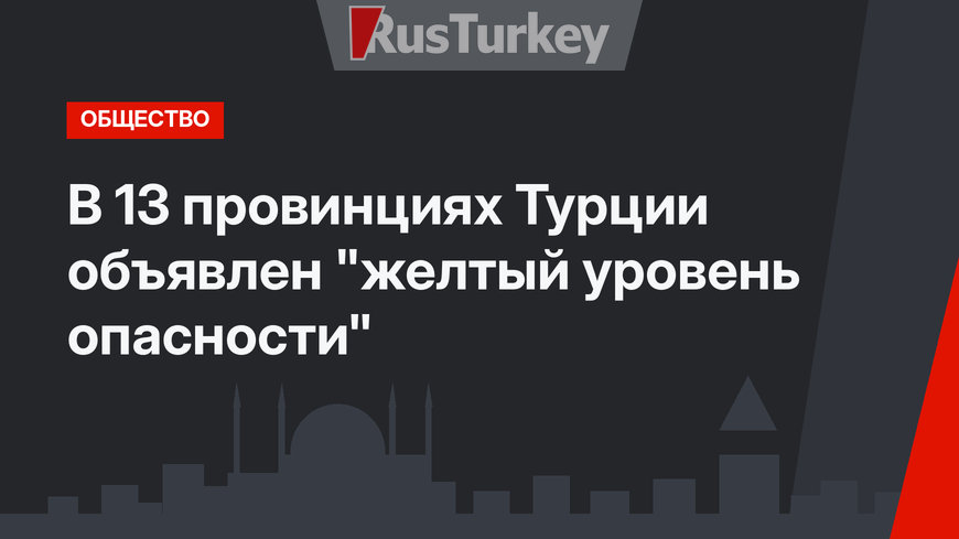 В 13 провинциях Турции объявлен "желтый уровень опасности"