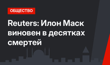 Reuters: Илон Маск виновен в десятках смертей