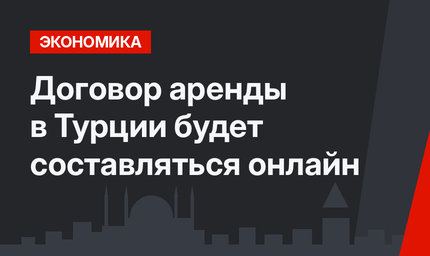 Договор аренды в Турции будет составляться онлайн