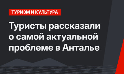 Туристы рассказали о самой актуальной проблеме в Анталье