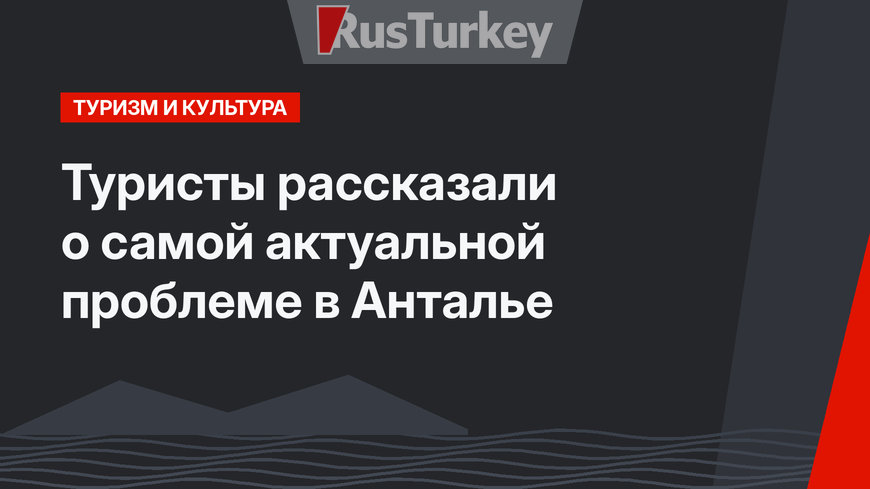 Туристы рассказали о самой актуальной проблеме в Анталье