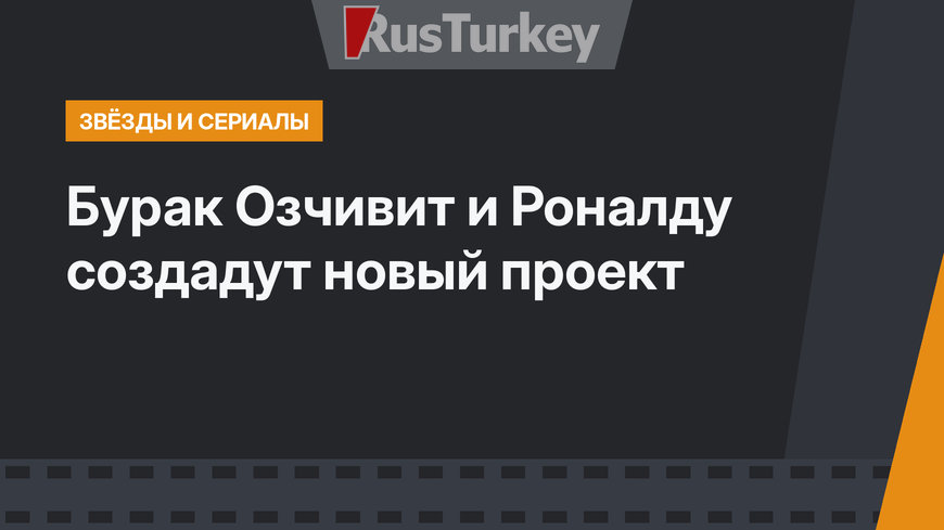 Бурак Озчивит и Роналду создадут новый проект