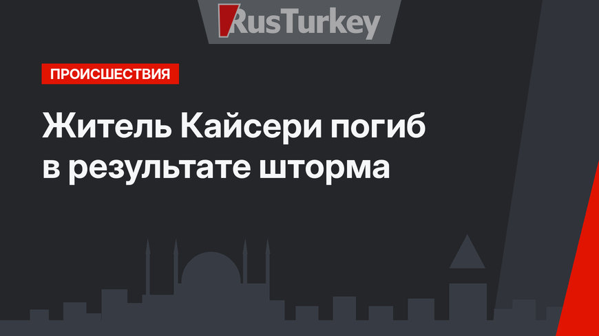 Житель Кайсери погиб в результате шторма