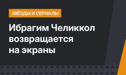 Ибрагим Челиккол возвращается на экраны