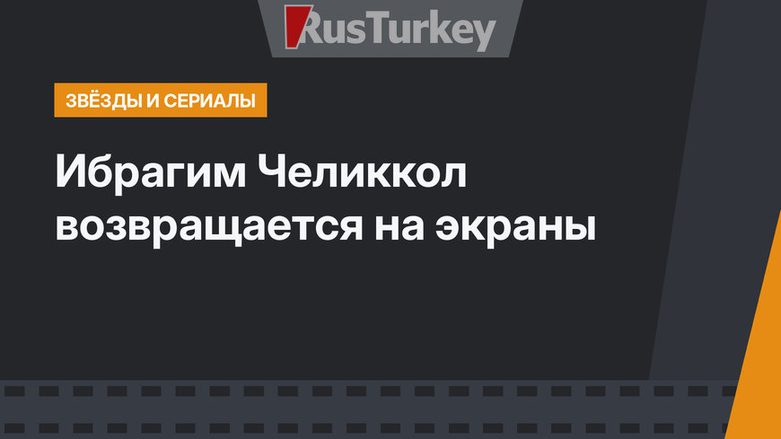 Ибрагим Челиккол возвращается на экраны