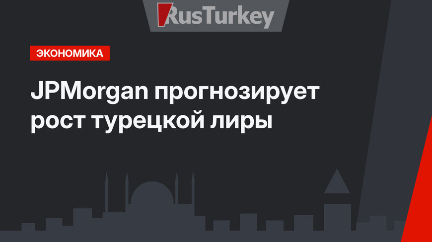 JPMorgan прогнозирует рост турецкой лиры