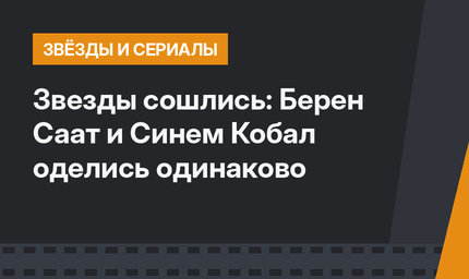 Звезды сошлись: Берен Саат и Синем Кобал оделись одинаково