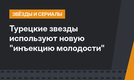 Турецкие звезды используют новую "инъекцию молодости"