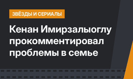 Кенан Имирзалыоглу прокомментировал проблемы в семье