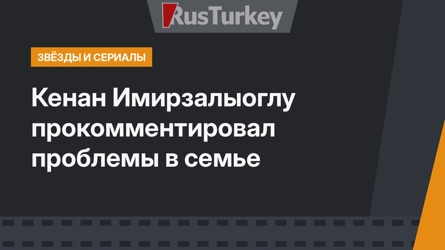 Кенан Имирзалыоглу прокомментировал проблемы в семье