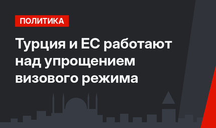 Турция и ЕС работают над упрощением визового режима