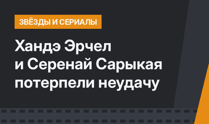 Хандэ Эрчел и Серенай Сарыкая потерпели неудачу