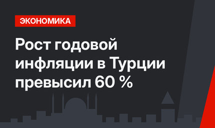Рост годовой инфляции в Турции превысил 60 %