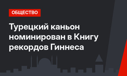 Турецкий каньон номинирован в Книгу рекордов Гиннеса