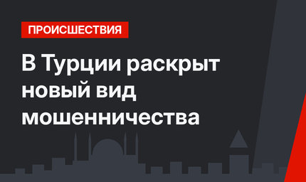 В Турции раскрыт новый вид мошенничества