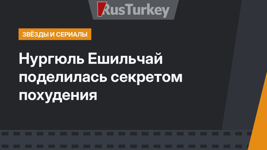 Нургюль Ешильчай поделилась секретом похудения