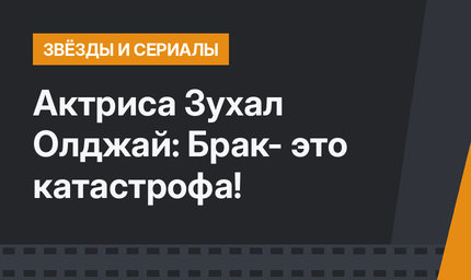 Актриса Зухал Олджай: Брак- это катастрофа!