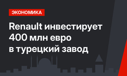 Renault инвестирует 400 млн евро в турецкий завод