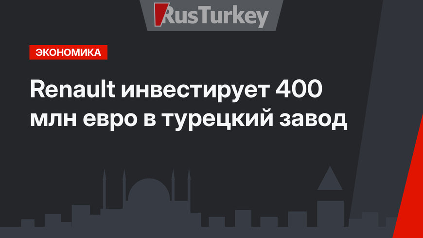 Renault инвестирует 400 млн евро в турецкий завод