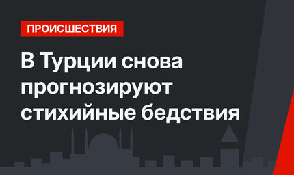 В Турции снова прогнозируют стихийные бедствия