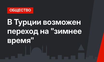 В Турции  возможен переход на "зимнее время"