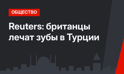 Reuters: британцы лечат зубы в Турции