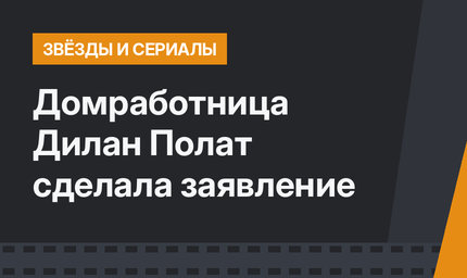 Домработница Дилан Полат сделала заявление